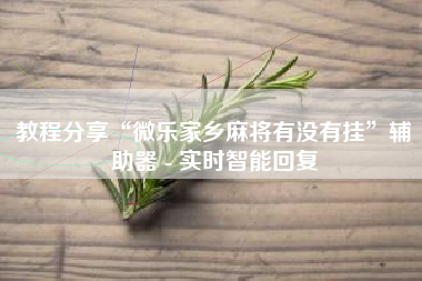 教程分享“微乐家乡麻将有没有挂”辅助器 - 实时智能回复