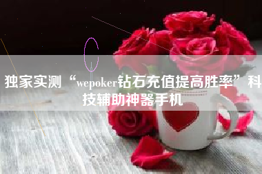 独家实测“wepoker钻石充值提高胜率”科技辅助神器手机