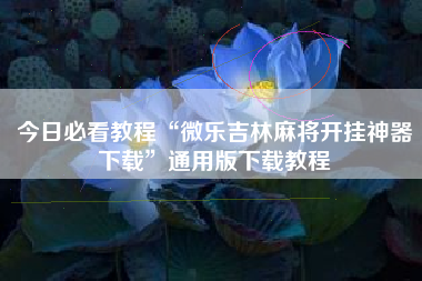 今日必看教程“微乐吉林麻将开挂神器下载	”通用版下载教程