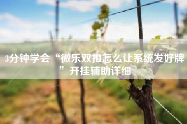 3分钟学会“微乐双扣怎么让系统发好牌	”开挂辅助详细