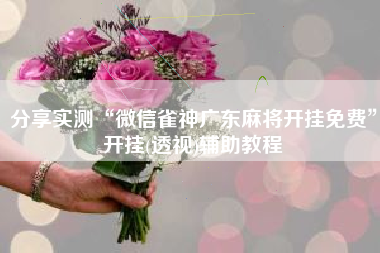 分享实测“微信雀神广东麻将开挂免费”开挂(透视)辅助教程