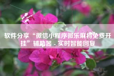 软件分享“微信小程序微乐麻将免费开挂”辅助器 - 实时智能回复