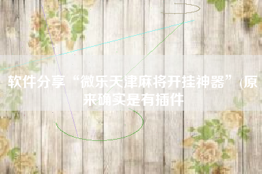 软件分享“微乐天津麻将开挂神器”(原来确实是有插件