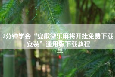 3分钟学会“安徽微乐麻将开挂免费下载安装”通用版下载教程