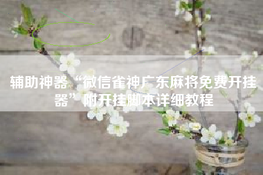 辅助神器“微信雀神广东麻将免费开挂器	”附开挂脚本详细教程