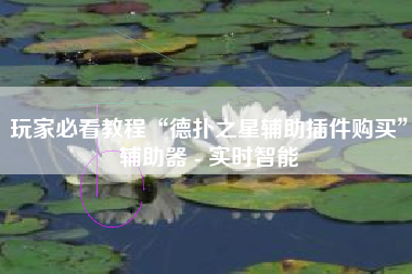 玩家必看教程“德扑之星辅助插件购买”辅助器 - 实时智能