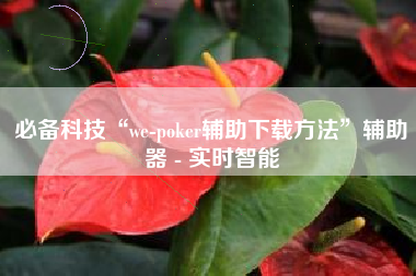 必备科技“we-poker辅助下载方法”辅助器 - 实时智能