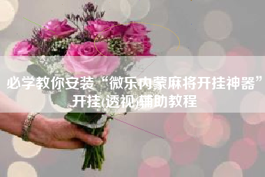 必学教你安装“微乐内蒙麻将开挂神器”开挂(透视)辅助教程