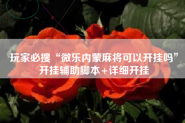 玩家必搜“微乐内蒙麻将可以开挂吗”开挂辅助脚本+详细开挂