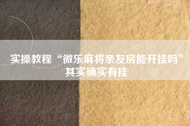 实操教程“微乐麻将亲友房能开挂吗”其实确实有挂