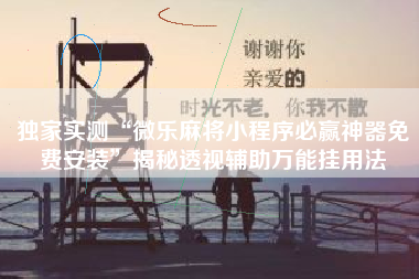 独家实测“微乐麻将小程序必赢神器免费安装”揭秘透视辅助万能挂用法
