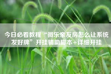 今日必看教程“微乐亲友房怎么让系统发好牌”开挂辅助脚本+详细开挂