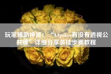 玩家辅助神器：“AApoker有没有透视公共牌	”详细分享装挂步骤教程