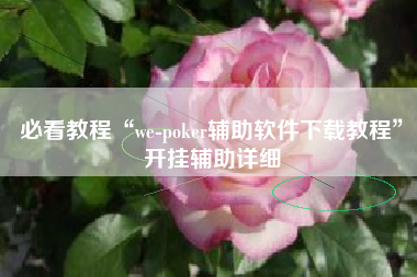 必看教程“we-poker辅助软件下载教程”开挂辅助详细