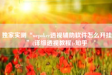 独家实测“wepoker透视辅助软件怎么开挂”(详细透视教程)-知乎