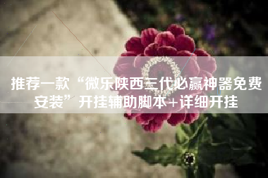 推荐一款“微乐陕西三代必赢神器免费安装	”开挂辅助脚本+详细开挂