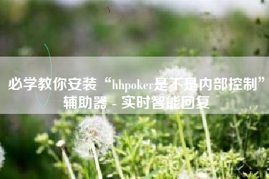 必学教你安装“hhpoker是不是内部控制”辅助器 - 实时智能回复