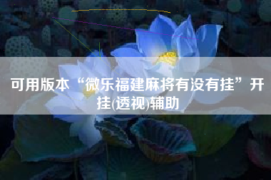 可用版本“微乐福建麻将有没有挂	”开挂(透视)辅助