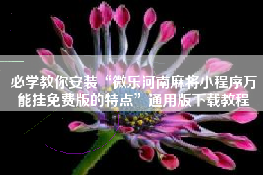 必学教你安装“微乐河南麻将小程序万能挂免费版的特点”通用版下载教程