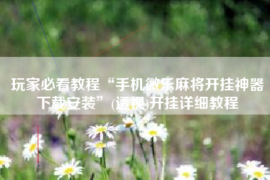 玩家必看教程“手机微乐麻将开挂神器下载安装”(透视)开挂详细教程