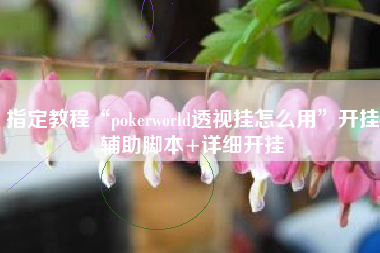 指定教程“pokerworld透视挂怎么用”开挂辅助脚本+详细开挂