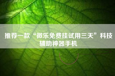 推荐一款“微乐免费挂试用三天	”科技辅助神器手机