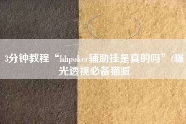 3分钟教程“hhpoker辅助挂是真的吗”(曝光透视必备猫腻