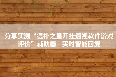 分享实测“德扑之星开挂透视软件游戏评价”辅助器 - 实时智能回复