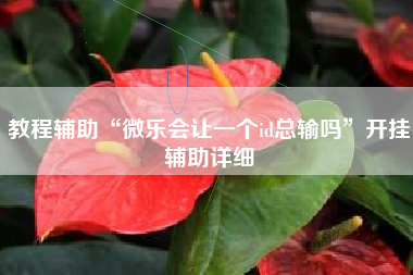 教程辅助“微乐会让一个id总输吗	”开挂辅助详细