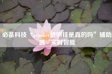 必备科技“aapoker透明挂是真的吗	”辅助器 - 实时智能