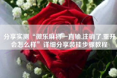 分享实测“微乐麻将一直输,注销了,重开会怎么样	”详细分享装挂步骤教程