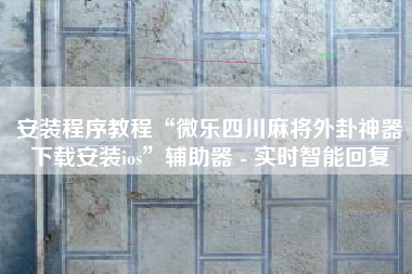 安装程序教程“微乐四川麻将外卦神器下载安装ios”辅助器 - 实时智能回复