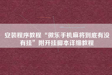 安装程序教程“微乐手机麻将到底有没有挂”附开挂脚本详细教程