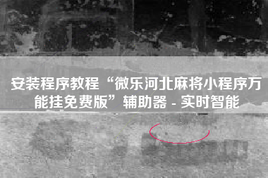 安装程序教程“微乐河北麻将小程序万能挂免费版”辅助器 - 实时智能 安装程序教程“微乐河北麻将小程序万能挂免费版”辅助器 - 实时智能
