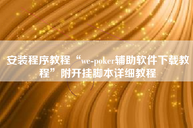 安装程序教程“we-poker辅助软件下载教程	”附开挂脚本详细教程