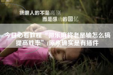 今日必看教程“微乐麻将老是输怎么搞提高胜率	”(原来确实是有插件