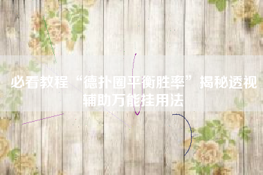 必看教程“德扑圈平衡胜率”揭秘透视辅助万能挂用法