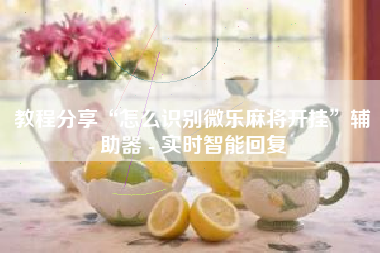 教程分享“怎么识别微乐麻将开挂	”辅助器 - 实时智能回复