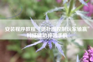 安装程序教程“德扑圈控制玩家输赢”科技辅助神器手机