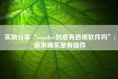 实测分享“wepoker到底有透视软件吗”(原来确实是有插件