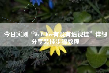 今日实测“WePoKer有没有透视挂”详细分享装挂步骤教程