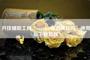 开挂辅助工具“wepoker有透视挂吗	”通用版下载教程