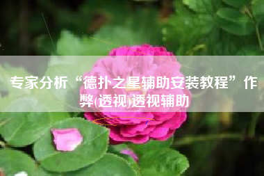 专家分析“德扑之星辅助安装教程	”作弊(透视)透视辅助