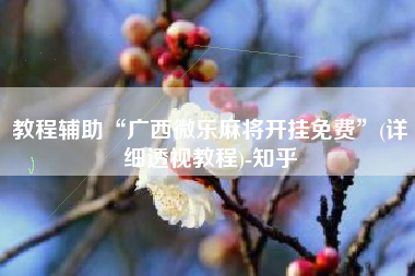 教程辅助“广西微乐麻将开挂免费	”(详细透视教程)-知乎