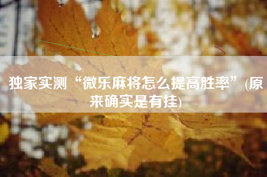 独家实测“微乐麻将怎么提高胜率	”(原来确实是有挂)