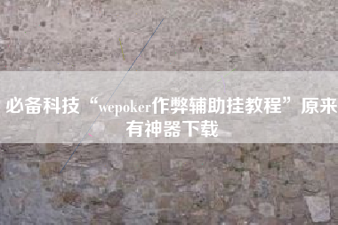 必备科技“wepoker作弊辅助挂教程”原来有神器下载