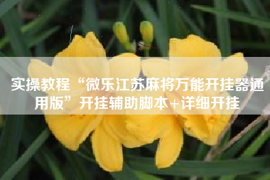 实操教程“微乐江苏麻将万能开挂器通用版	”开挂辅助脚本+详细开挂