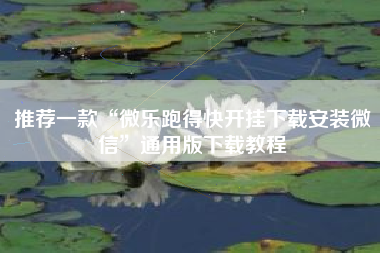 推荐一款“微乐跑得快开挂下载安装微信	”通用版下载教程