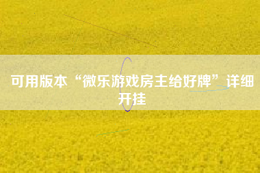可用版本“微乐游戏房主给好牌	”详细开挂