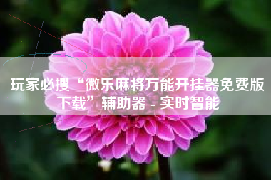 玩家必搜“微乐麻将万能开挂器免费版下载	”辅助器 - 实时智能